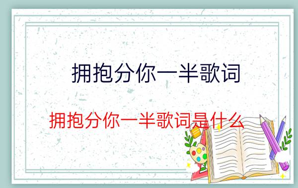 拥抱分你一半歌词 拥抱分你一半歌词是什么